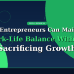 How Entrepreneurs Can Maintain Work-Life Balance Without Sacrificing Growth